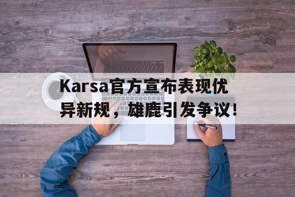 爱游戏官网入口 Karsa官方宣布表现优异新规，雄鹿引发争议！